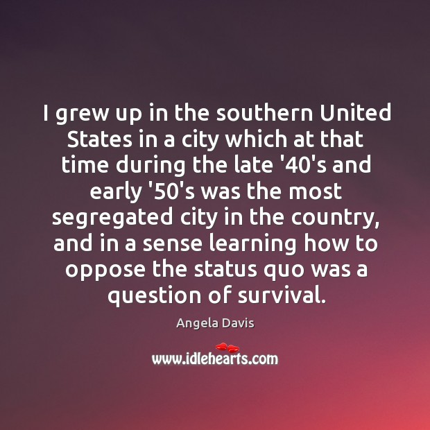 I grew up in the southern United States in a city which Angela Davis Picture Quote