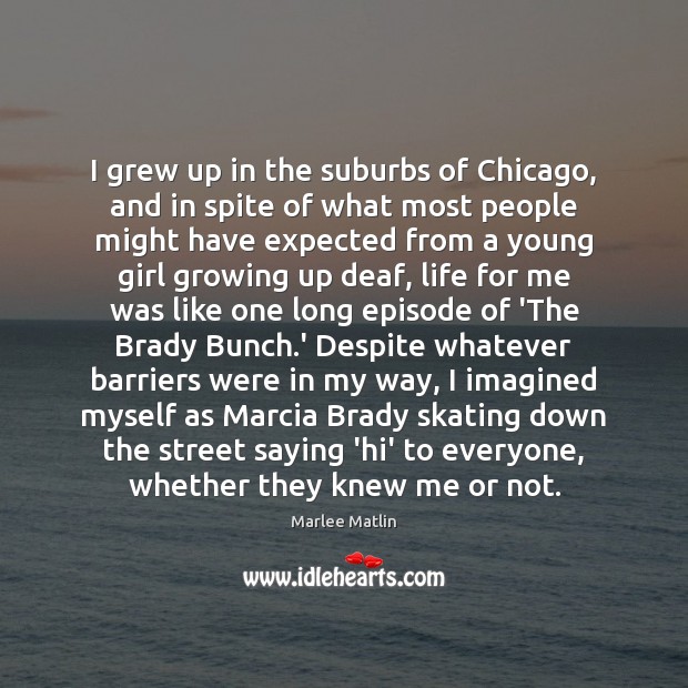 I grew up in the suburbs of Chicago, and in spite of Marlee Matlin Picture Quote