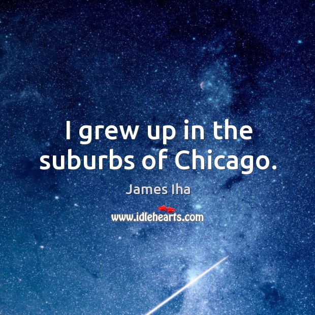 I grew up in the suburbs of chicago. James Iha Picture Quote