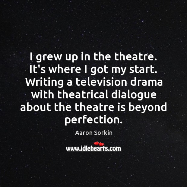 I grew up in the theatre. It’s where I got my start. Aaron Sorkin Picture Quote