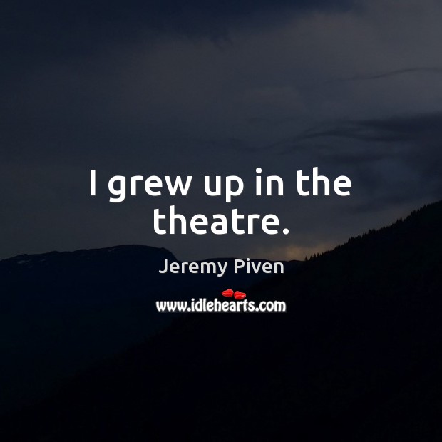 I grew up in the theatre. Jeremy Piven Picture Quote
