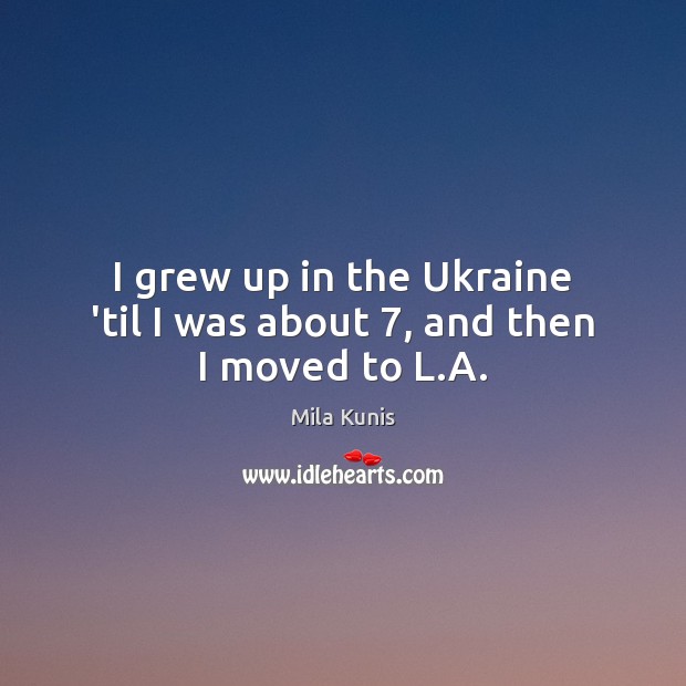 I grew up in the Ukraine ’til I was about 7, and then I moved to L.A. Mila Kunis Picture Quote