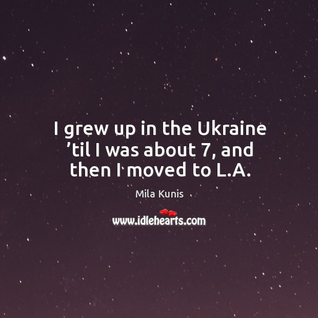 I grew up in the ukraine ’til I was about 7, and then I moved to l.a. Mila Kunis Picture Quote