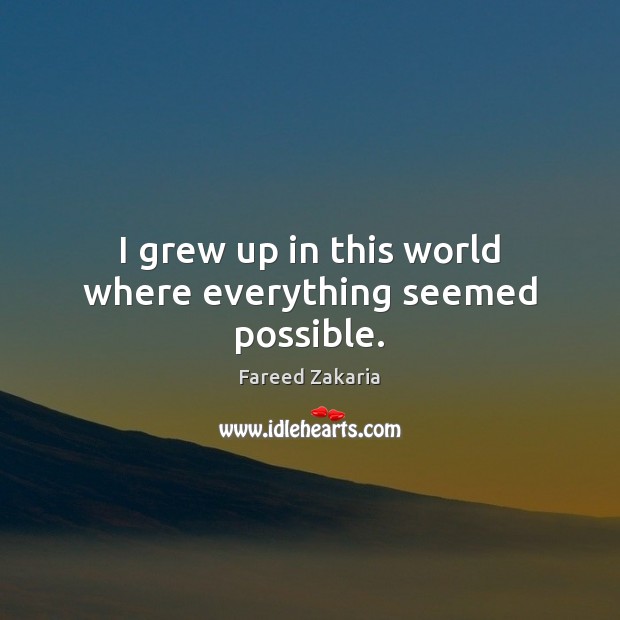 I grew up in this world where everything seemed possible. Fareed Zakaria Picture Quote