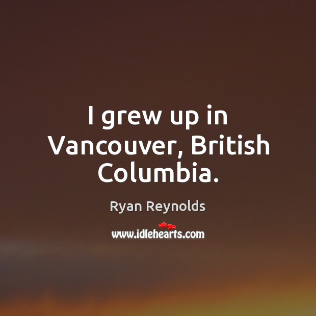 I grew up in Vancouver, British Columbia. Ryan Reynolds Picture Quote