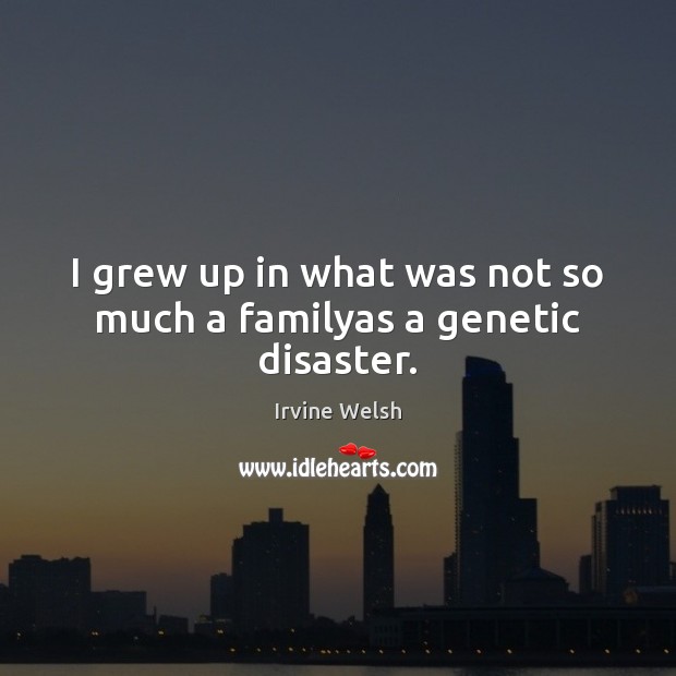 I grew up in what was not so much a familyas a genetic disaster. Irvine Welsh Picture Quote