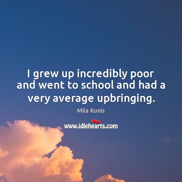 I grew up incredibly poor and went to school and had a very average upbringing. Image