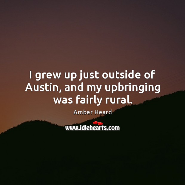 I grew up just outside of Austin, and my upbringing was fairly rural. 