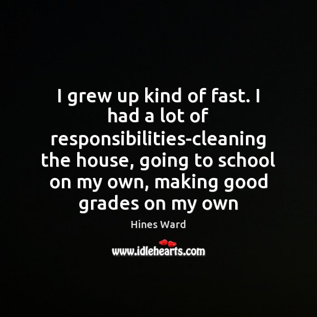 I grew up kind of fast. I had a lot of responsibilities-cleaning Hines Ward Picture Quote