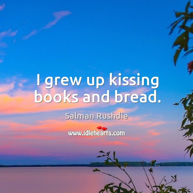 I grew up kissing books and bread. Kissing Quotes Image