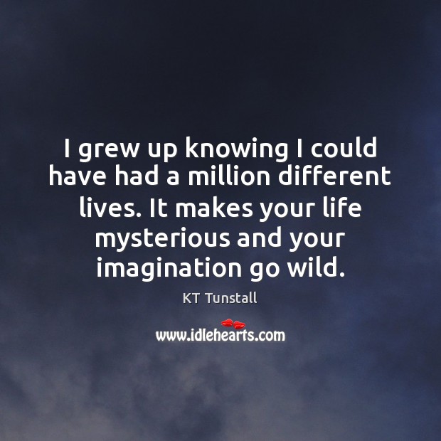 I grew up knowing I could have had a million different lives. Image