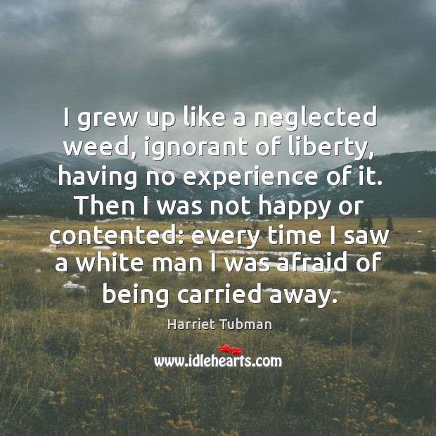 I grew up like a neglected weed, ignorant of liberty, having no Harriet Tubman Picture Quote