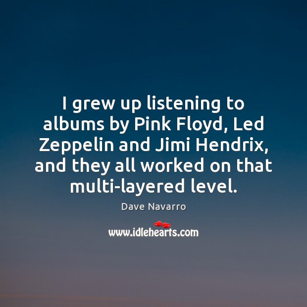 I grew up listening to albums by Pink Floyd, Led Zeppelin and Dave Navarro Picture Quote