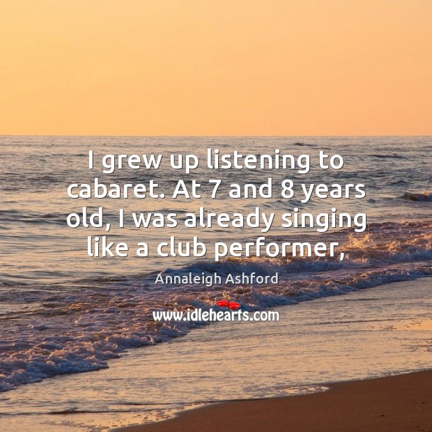 I grew up listening to cabaret. At 7 and 8 years old, I was Annaleigh Ashford Picture Quote