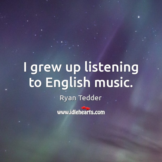 I grew up listening to English music. Ryan Tedder Picture Quote