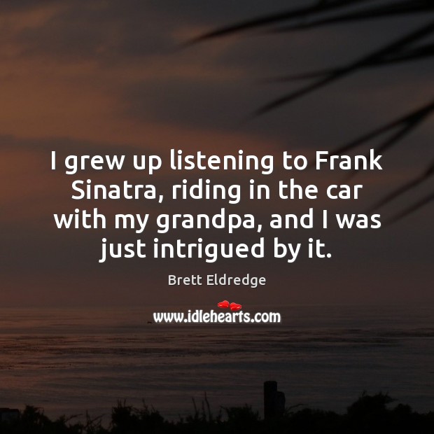 I grew up listening to Frank Sinatra, riding in the car with Brett Eldredge Picture Quote
