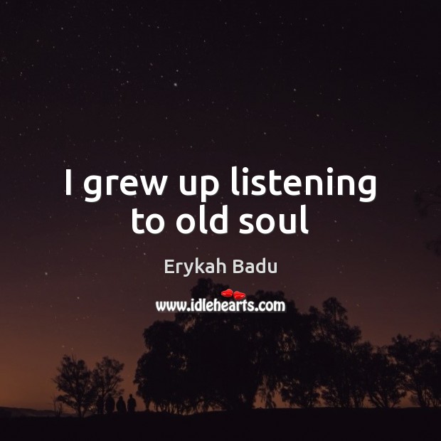 I grew up listening to old soul Erykah Badu Picture Quote