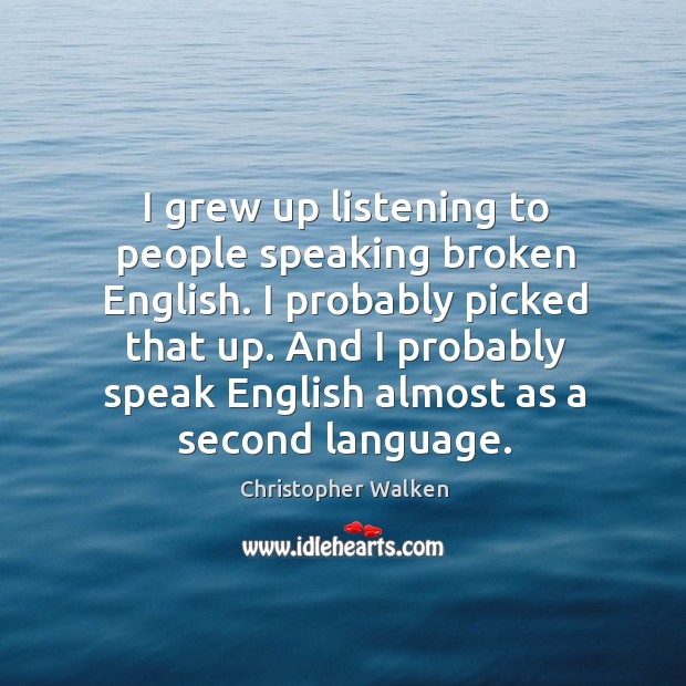 I grew up listening to people speaking broken English. I probably picked Christopher Walken Picture Quote