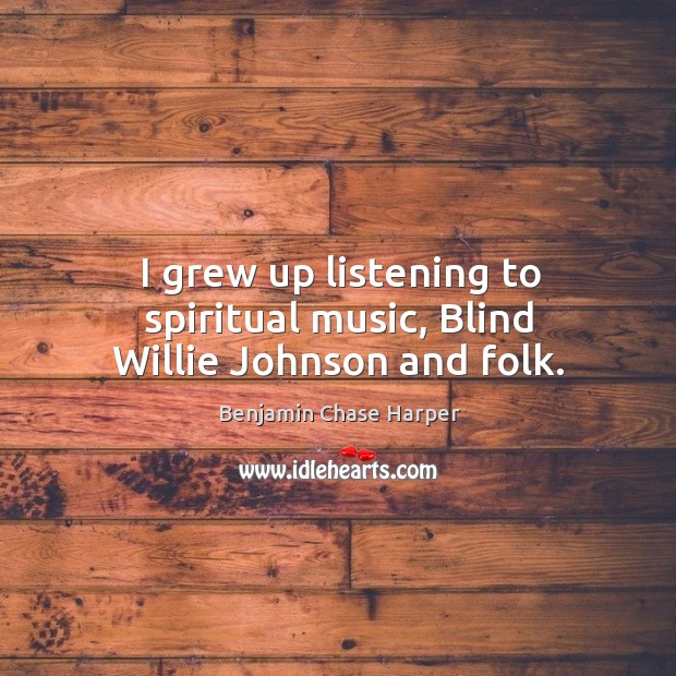 I grew up listening to spiritual music, blind willie johnson and folk. Benjamin Chase Harper Picture Quote