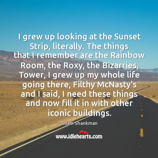 I grew up looking at the Sunset Strip, literally. The things that Adam Shankman Picture Quote