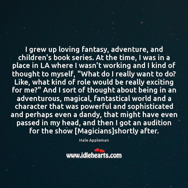 I grew up loving fantasy, adventure, and children’s book series. At the Hale Appleman Picture Quote