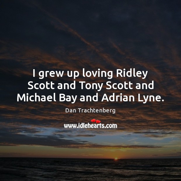 I grew up loving Ridley Scott and Tony Scott and Michael Bay and Adrian Lyne. Dan Trachtenberg Picture Quote