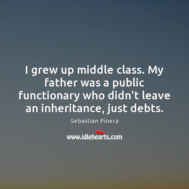 I grew up middle class. My father was a public functionary who Sebastian Pinera Picture Quote