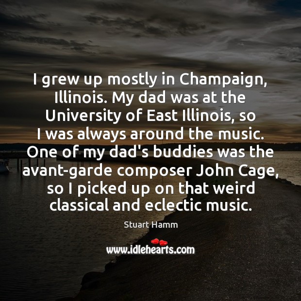 I grew up mostly in Champaign, Illinois. My dad was at the Stuart Hamm Picture Quote