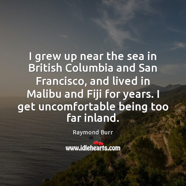I grew up near the sea in British Columbia and San Francisco, 