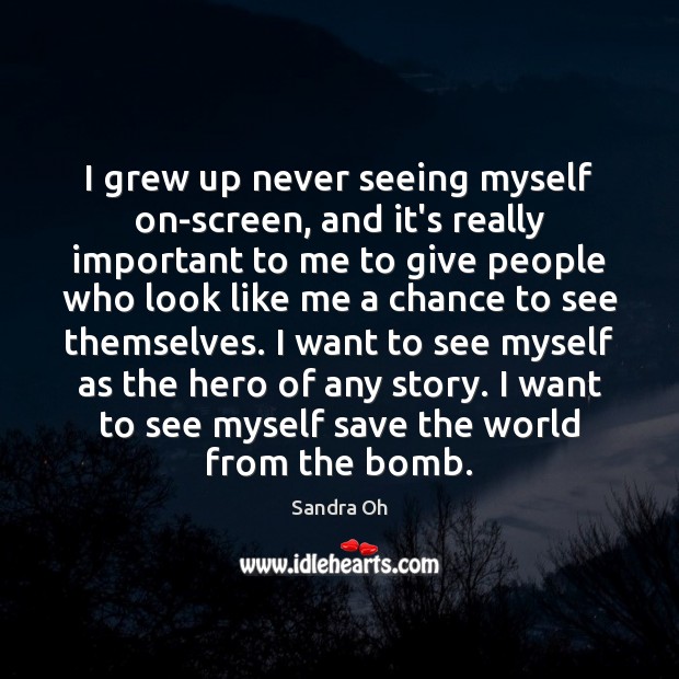 I grew up never seeing myself on-screen, and it’s really important to Sandra Oh Picture Quote