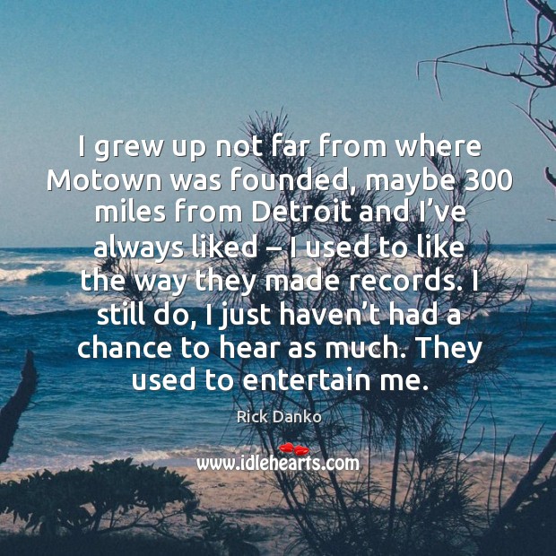 I grew up not far from where motown was founded, maybe 300 miles from detroit and Rick Danko Picture Quote