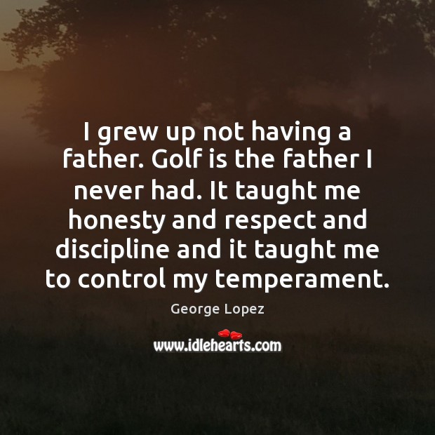 I grew up not having a father. Golf is the father I Image