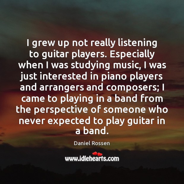 I grew up not really listening to guitar players. Especially when I Daniel Rossen Picture Quote
