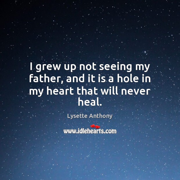 I grew up not seeing my father, and it is a hole in my heart that will never heal. Lysette Anthony Picture Quote