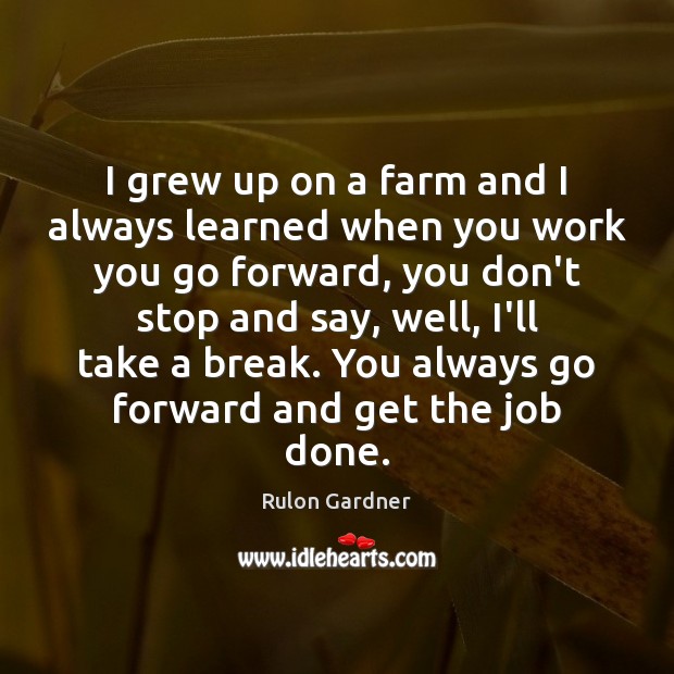 I grew up on a farm and I always learned when you Rulon Gardner Picture Quote