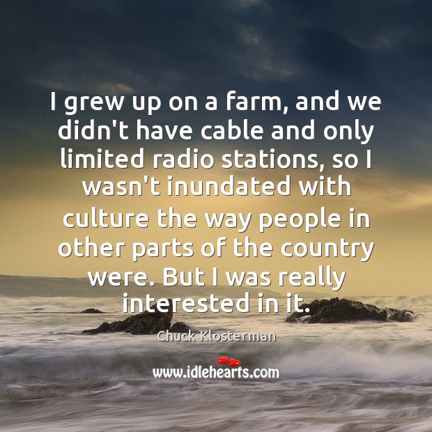 I grew up on a farm, and we didn’t have cable and Chuck Klosterman Picture Quote