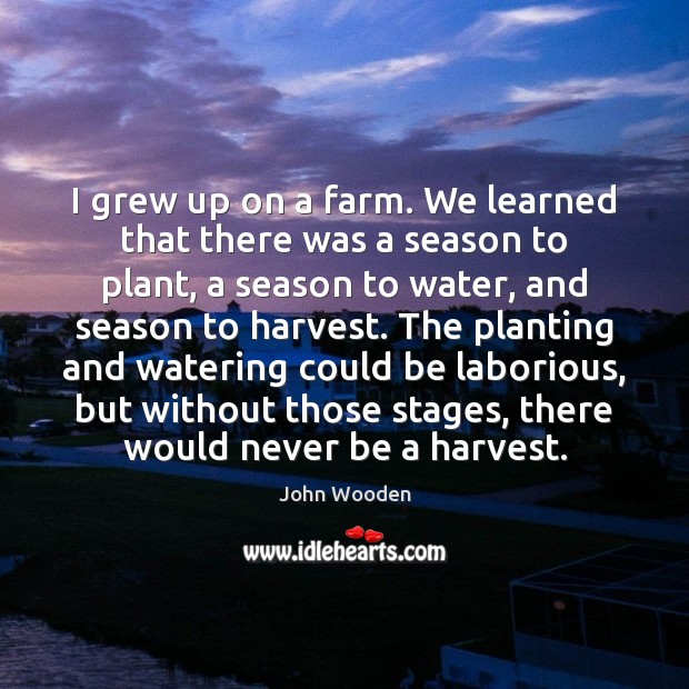 I grew up on a farm. We learned that there was a John Wooden Picture Quote
