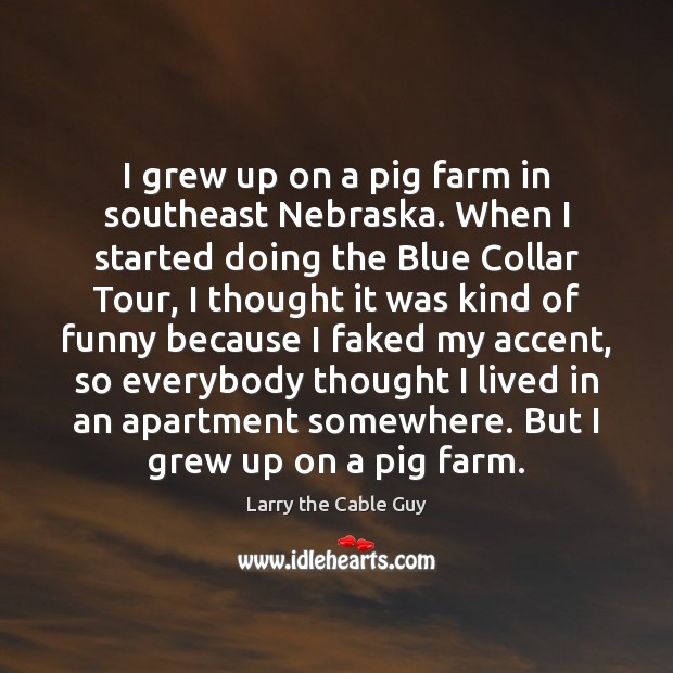 I grew up on a pig farm in southeast Nebraska. When I Image