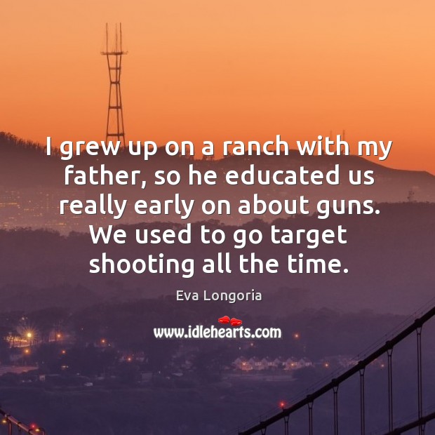 I grew up on a ranch with my father, so he educated Eva Longoria Picture Quote