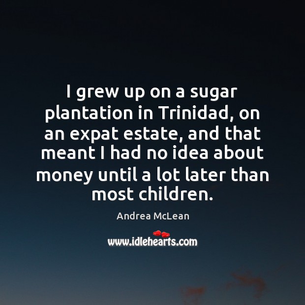 I grew up on a sugar plantation in Trinidad, on an expat Andrea McLean Picture Quote