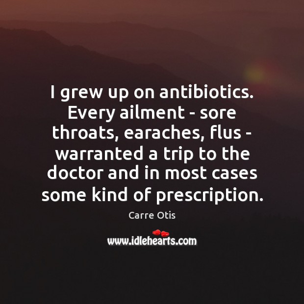 I grew up on antibiotics. Every ailment – sore throats, earaches, flus Image