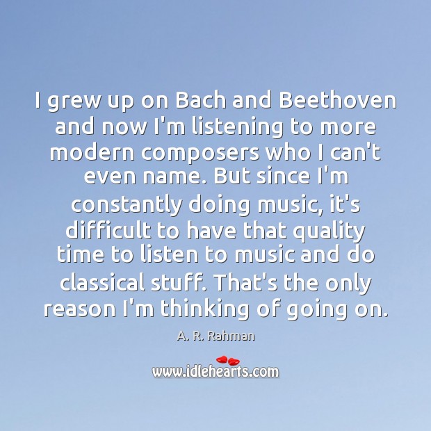 I grew up on Bach and Beethoven and now I’m listening to A. R. Rahman Picture Quote