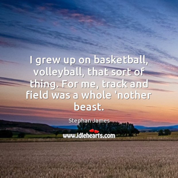 I grew up on basketball, volleyball, that sort of thing. For me, Stephan James Picture Quote