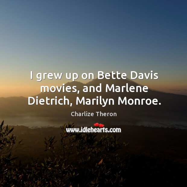 I grew up on bette davis movies, and marlene dietrich, marilyn monroe. Charlize Theron Picture Quote