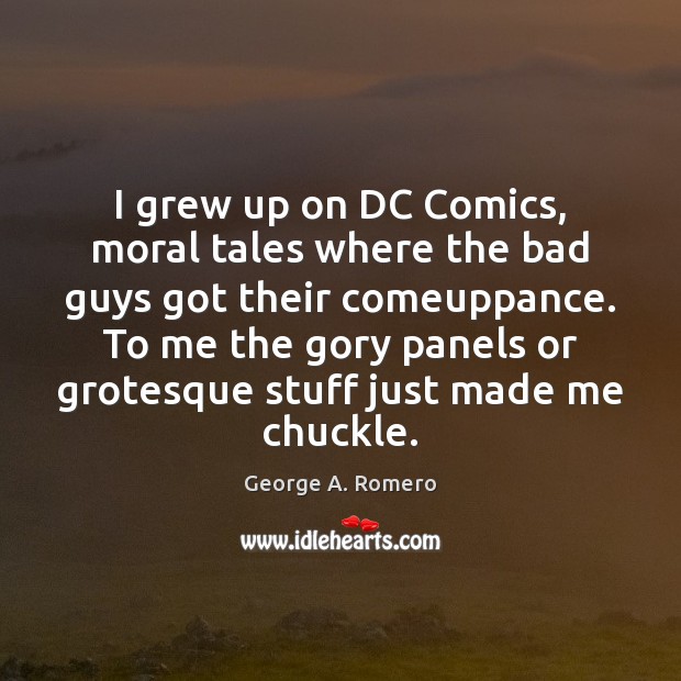 I grew up on DC Comics, moral tales where the bad guys George A. Romero Picture Quote