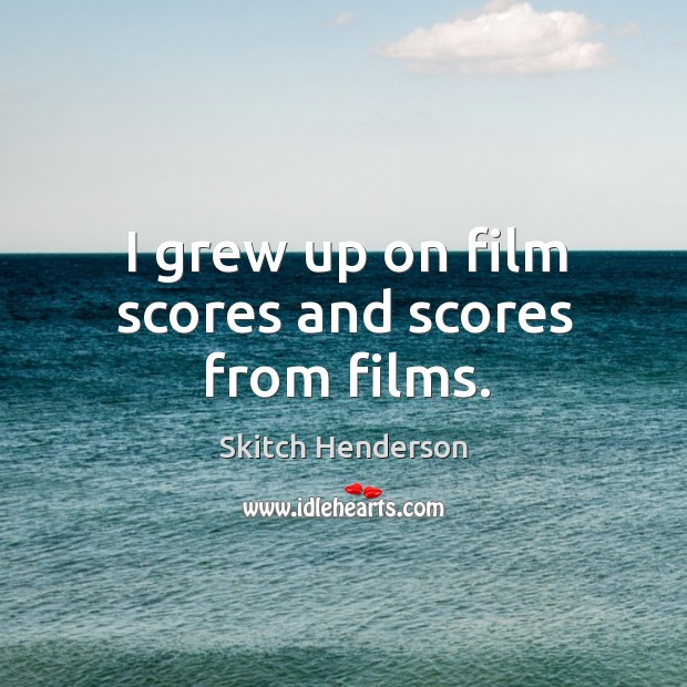 I grew up on film scores and scores from films. Skitch Henderson Picture Quote