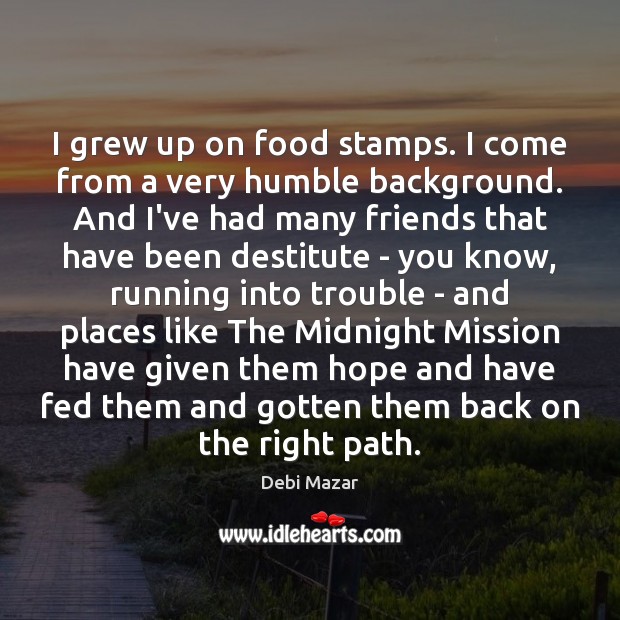 I grew up on food stamps. I come from a very humble Debi Mazar Picture Quote