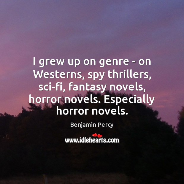 I grew up on genre – on Westerns, spy thrillers, sci-fi, fantasy Benjamin Percy Picture Quote
