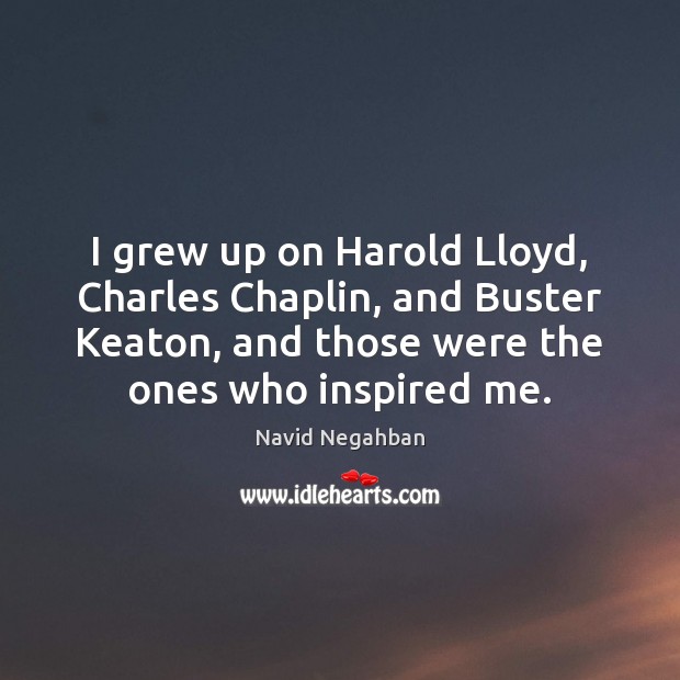 I grew up on Harold Lloyd, Charles Chaplin, and Buster Keaton, and Navid Negahban Picture Quote