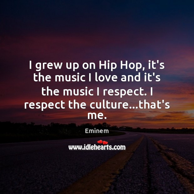 I grew up on Hip Hop, it’s the music I love and Eminem Picture Quote